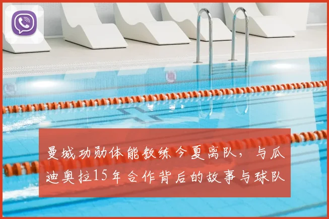 曼城功勋体能教练今夏离队，与瓜迪奥拉15年合作背后的故事与球队影响