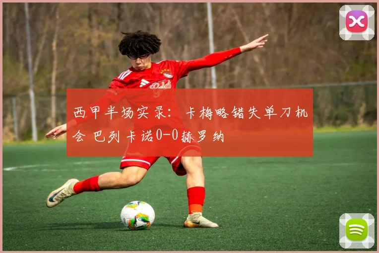 西甲半场实录：卡梅略错失单刀机会 巴列卡诺0-0赫罗纳