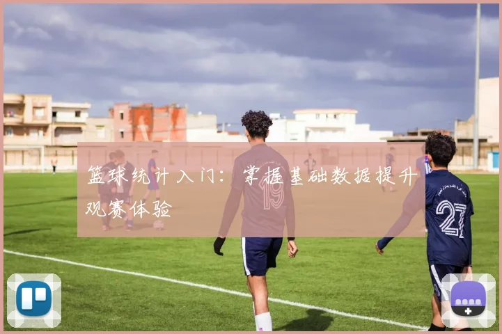 篮球统计入门：掌握基础数据提升观赛体验